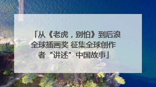 从《老虎，别怕》到后浪全球插画奖 征集全球创作者“讲述”中国故事