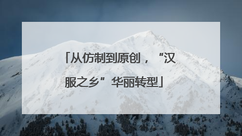 从仿制到原创，“汉服之乡”华丽转型