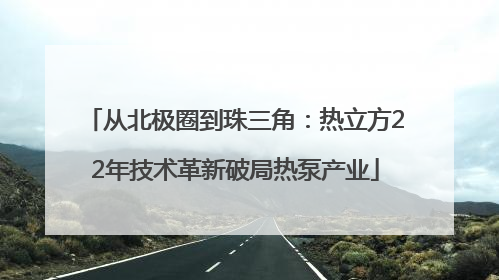 从北极圈到珠三角：热立方22年技术革新破局热泵产业