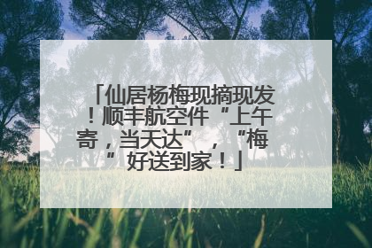 仙居杨梅现摘现发！顺丰航空件“上午寄，当天达”，“梅”好送到家！