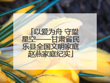 以爱为舟 守望星空——甘肃省民乐县全国文明家庭赵燕家庭纪实