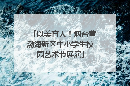 以美育人！烟台黄渤海新区中小学生校园艺术节展演