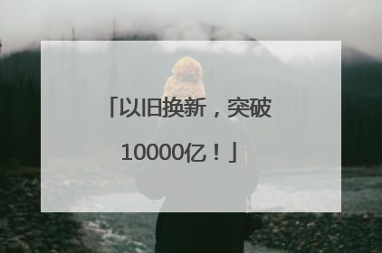 以旧换新，突破10000亿！