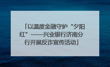 以温度金融守护“夕阳红”——兴业银行济南分行开展反诈宣传活动