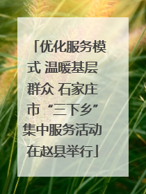 优化服务模式 温暖基层群众 石家庄市“三下乡”集中服务活动在赵县举行