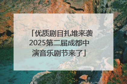 优质剧目扎堆来袭 2025第二届成都中演音乐剧节来了