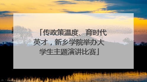 传政策温度、育时代英才，新乡学院举办大学生主题演讲比赛