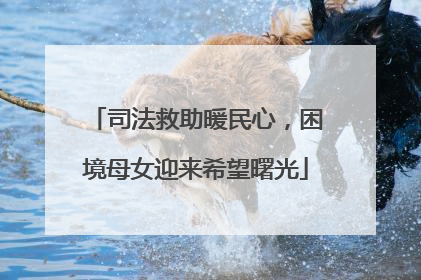 司法救助暖民心，困境母女迎来希望曙光
