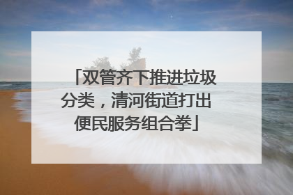 双管齐下推进垃圾分类，清河街道打出便民服务组合拳