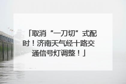 取消“一刀切”式配时！济南天气经十路交通信号灯调整！