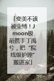变美不该被束缚！Jmoon极萌携手丁禹兮，把“院线级护理”搬进家