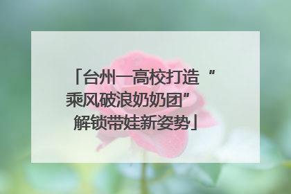 台州一高校打造“乘风破浪奶奶团” 解锁带娃新姿势