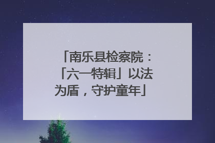 南乐县检察院：「六一特辑」以法为盾，守护童年