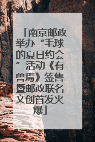南京邮政举办“毛球的夏日约会”活动《有兽焉》签售暨邮政联名文创首发火爆