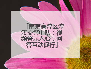 南京高淳区淳溪交警中队：视频警示入心，问答互动促行