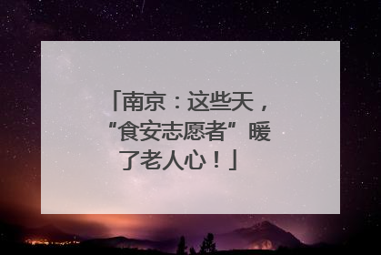 南京：这些天，“食安志愿者”暖了老人心！