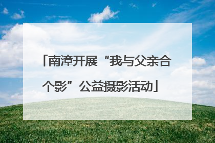 南漳开展“我与父亲合个影”公益摄影活动