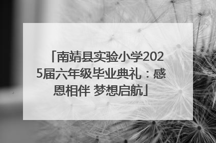南靖县实验小学2025届六年级毕业典礼：感恩相伴 梦想启航