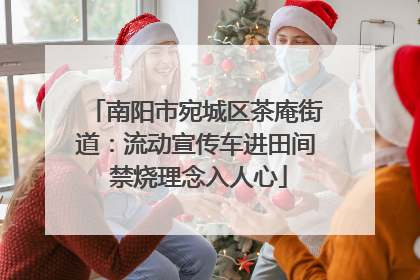 南阳市宛城区茶庵街道：流动宣传车进田间 禁烧理念入人心