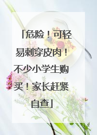 危险！可轻易刺穿皮肉！不少小学生购买！家长赶紧自查
