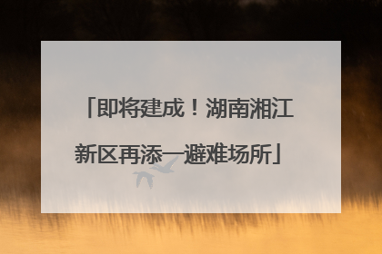 即将建成！湖南湘江新区再添一避难场所