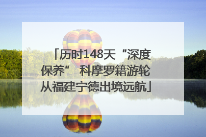 历时148天“深度保养” 科摩罗籍游轮从福建宁德出境远航