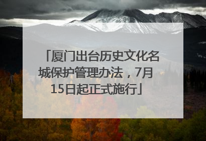 厦门出台历史文化名城保护管理办法，7月15日起正式施行