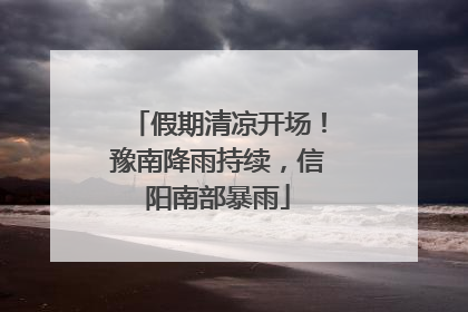 假期清凉开场！豫南降雨持续，信阳南部暴雨