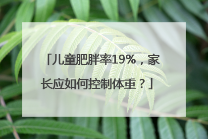儿童肥胖率19%，家长应如何控制体重？