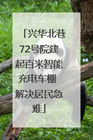 兴华北巷72号院建起百米智能充电车棚 解决居民急难
