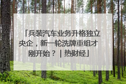 兵装汽车业务升格独立央企，新一轮洗牌重组才刚开始？｜热财经