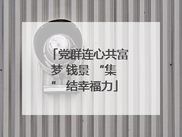 党群连心共富梦 钱景 “集” 结幸福力