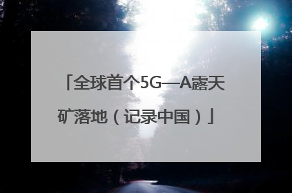 全球首个5G—A露天矿落地（记录中国）