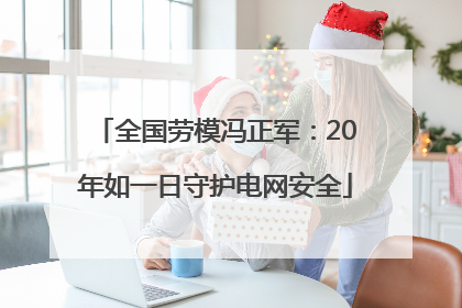 全国劳模冯正军：20年如一日守护电网安全