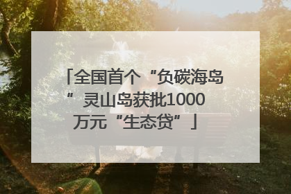 全国首个“负碳海岛”灵山岛获批1000万元“生态贷”