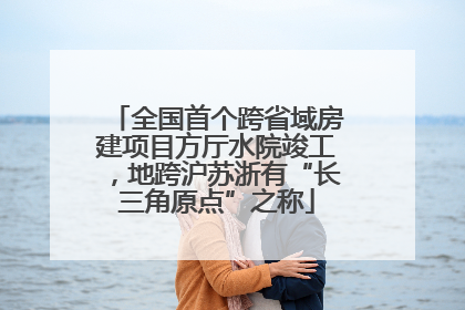 全国首个跨省域房建项目方厅水院竣工，地跨沪苏浙有“长三角原点”之称
