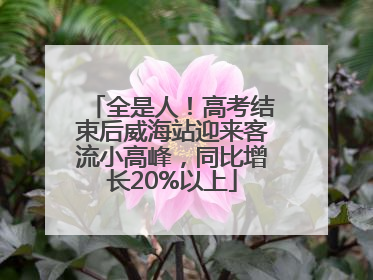 全是人！高考结束后威海站迎来客流小高峰，同比增长20%以上