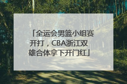 全运会男篮小组赛开打，CBA浙江双雄合体拿下开门红
