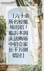 六十余所名校现场出招！临沂本周末这两场中招会家长千万别错过