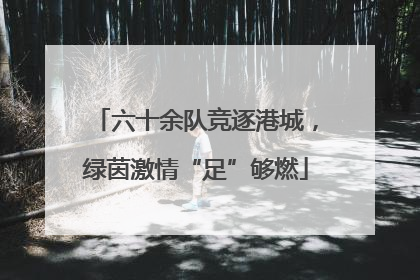六十余队竞逐港城，绿茵激情“足”够燃
