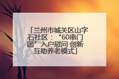 兰州市城关区山字石社区：“60串门团”入户慰问 创新互助养老模式