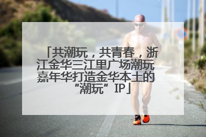 共潮玩，共青春，浙江金华三江里广场潮玩嘉年华打造金华本土的“潮玩”IP
