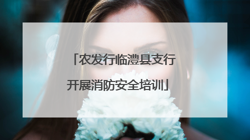 农发行临澧县支行开展消防安全培训