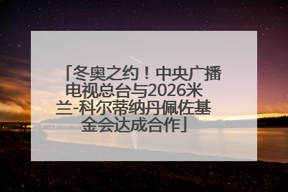 冬奥之约！中央广播电视总台与2026米兰-科尔蒂纳丹佩佐基金会达成合作