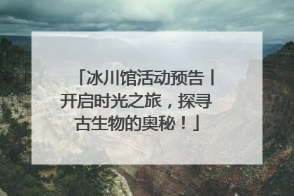 冰川馆活动预告丨开启时光之旅，探寻古生物的奥秘！