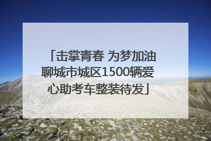 击掌青春 为梦加油 聊城市城区1500辆爱心助考车整装待发