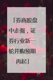 券商股盘中走强，证券行业新一轮并购预期再起