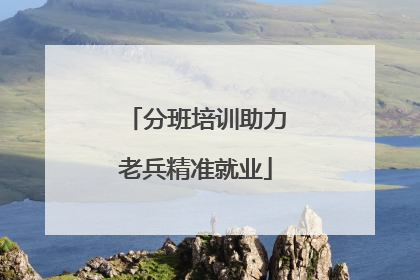 分班培训助力老兵精准就业
