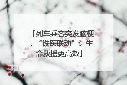 列车乘客突发脑梗，“铁医联动”让生命救援更高效