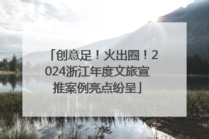 创意足！火出圈！2024浙江年度文旅宣推案例亮点纷呈